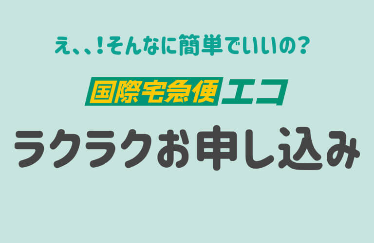 え、そんなに簡単でいいの？国際宅急便エコ ラクラクお申込み