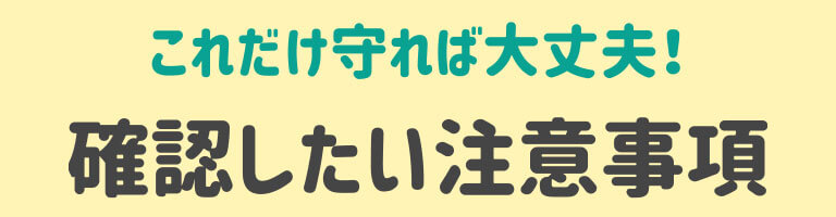 これを守れば大丈夫!確認したい注意事項のスマホ用タイトル