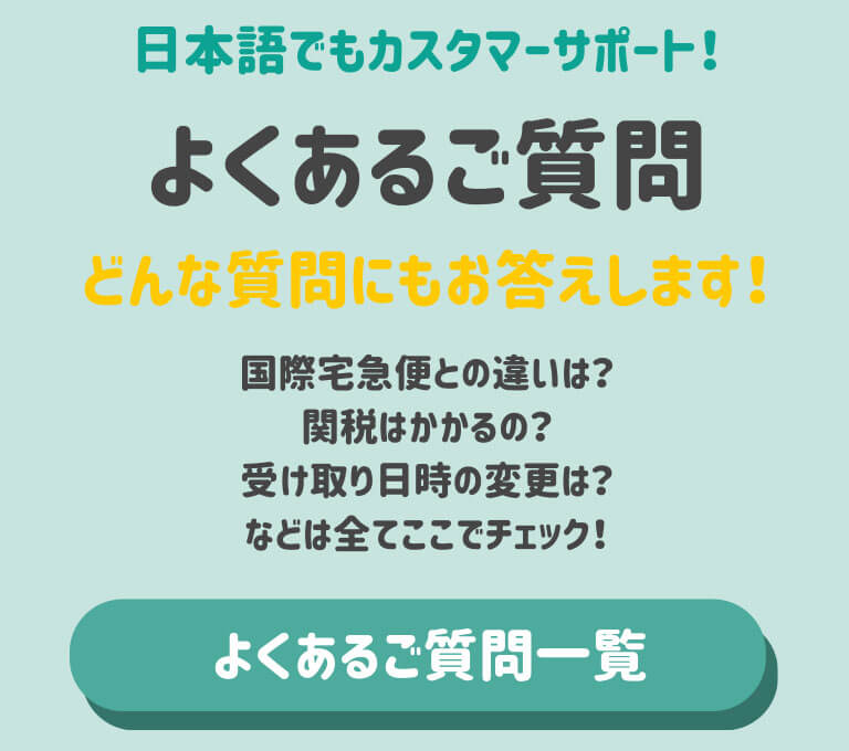 日本語でもカスタマーサポート。よくあるご質問。国際宅急便との違いは？関税はかかるの？受け取り日時の変更は？などチェックできます